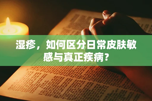 湿疹，如何区分日常皮肤敏感与真正疾病？