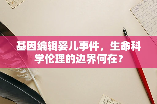 基因编辑婴儿事件，生命科学伦理的边界何在？
