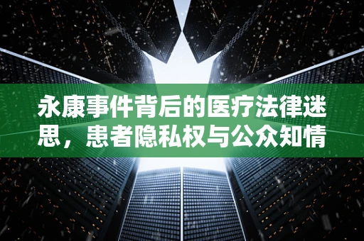 永康事件背后的医疗法律迷思，患者隐私权与公众知情权的边界在哪里？