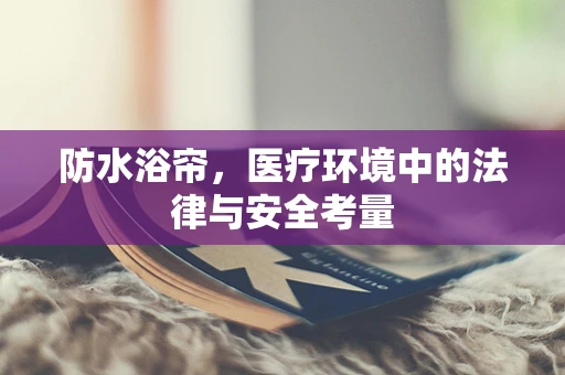 防水浴帘，医疗环境中的法律与安全考量