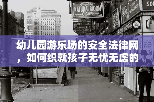 幼儿园游乐场的安全法律网，如何织就孩子无忧无虑的玩耍环境？