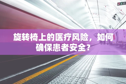 旋转椅上的医疗风险，如何确保患者安全？