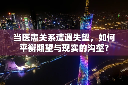 当医患关系遭遇失望，如何平衡期望与现实的沟壑？