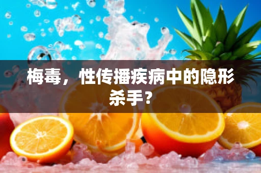 梅毒，性传播疾病中的隐形杀手？