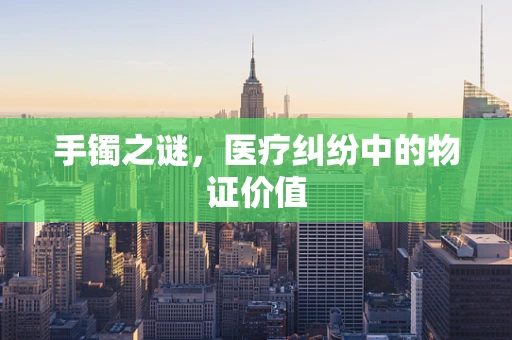 手镯之谜，医疗纠纷中的物证价值