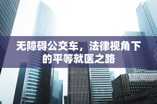 无障碍公交车，法律视角下的平等就医之路
