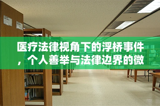 医疗法律视角下的浮桥事件，个人善举与法律边界的微妙平衡