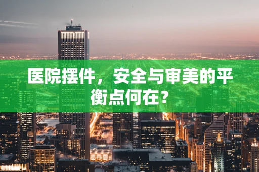 医院摆件，安全与审美的平衡点何在？