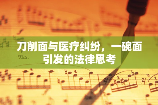 刀削面与医疗纠纷，一碗面引发的法律思考
