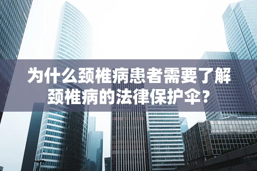 为什么颈椎病患者需要了解颈椎病的法律保护伞？