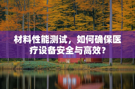 材料性能测试，如何确保医疗设备安全与高效？
