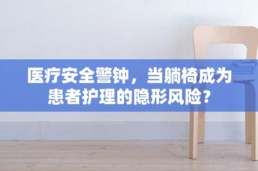医疗安全警钟，当躺椅成为患者护理的隐形风险？