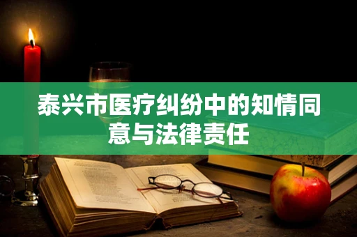泰兴市医疗纠纷中的知情同意与法律责任
