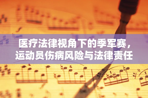 医疗法律视角下的季军赛，运动员伤病风险与法律责任