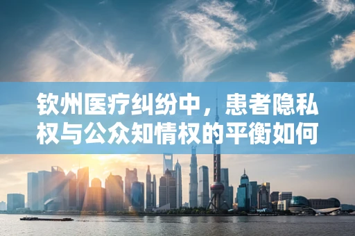 钦州医疗纠纷中，患者隐私权与公众知情权的平衡如何实现？