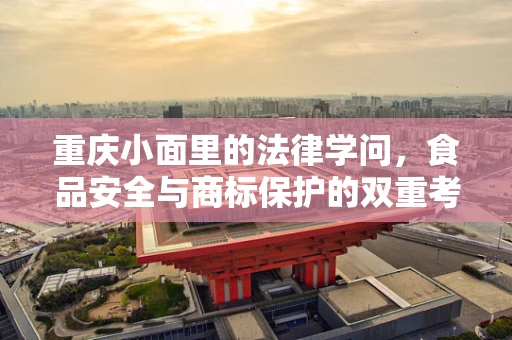 重庆小面里的法律学问，食品安全与商标保护的双重考量