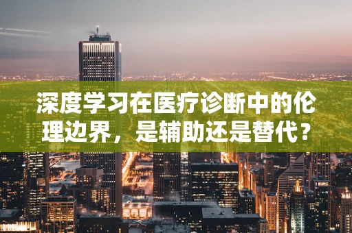 深度学习在医疗诊断中的伦理边界，是辅助还是替代？