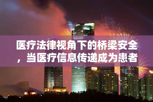 医疗法律视角下的桥梁安全，当医疗信息传递成为患者康复的生命线