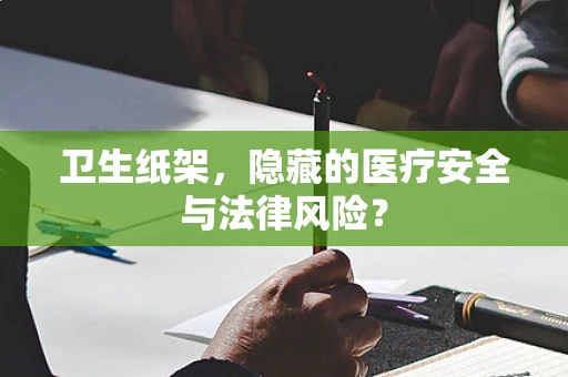 卫生纸架，隐藏的医疗安全与法律风险？