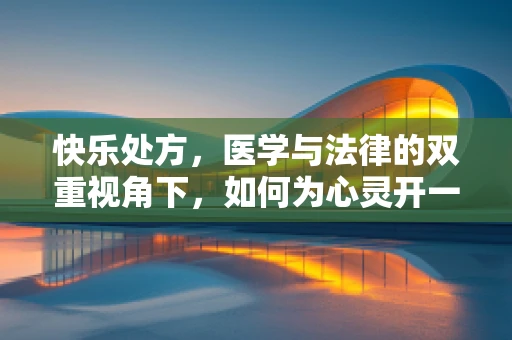 快乐处方，医学与法律的双重视角下，如何为心灵开一剂‘笑’的良方？