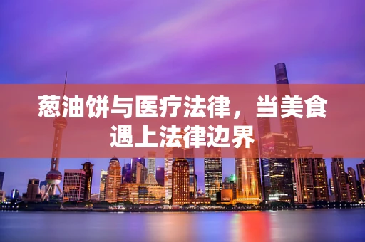 葱油饼与医疗法律，当美食遇上法律边界