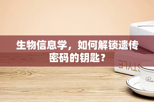 生物信息学，如何解锁遗传密码的钥匙？