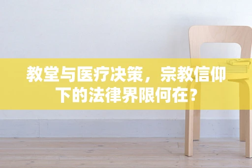 教堂与医疗决策，宗教信仰下的法律界限何在？