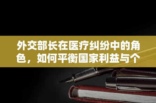 外交部长在医疗纠纷中的角色，如何平衡国家利益与个人权益？