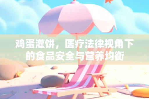 鸡蛋灌饼，医疗法律视角下的食品安全与营养均衡