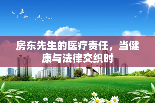 房东先生的医疗责任，当健康与法律交织时