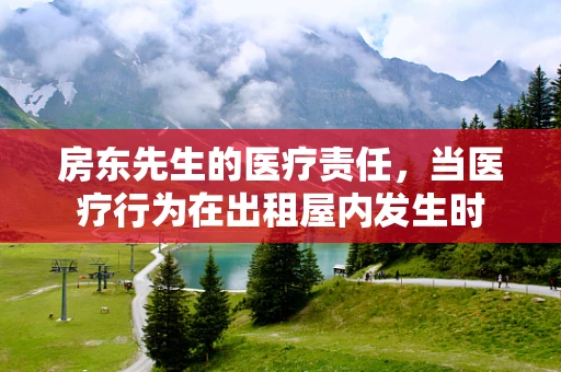 房东先生的医疗责任，当医疗行为在出租屋内发生时