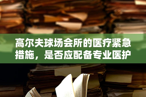 高尔夫球场会所的医疗紧急措施，是否应配备专业医护人员？