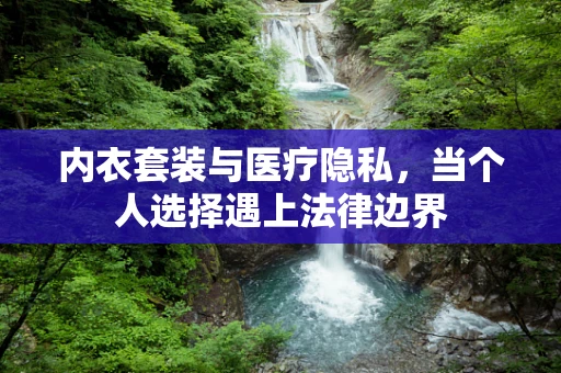内衣套装与医疗隐私，当个人选择遇上法律边界