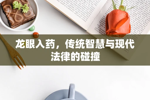 龙眼入药，传统智慧与现代法律的碰撞