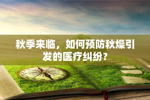 秋季来临，如何预防秋燥引发的医疗纠纷？