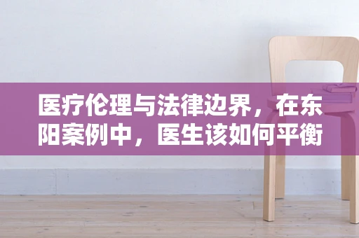 医疗伦理与法律边界，在东阳案例中，医生该如何平衡治疗与隐私权？