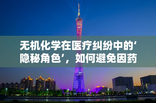 无机化学在医疗纠纷中的‘隐秘角色’，如何避免因药物配伍不当引发的悲剧？