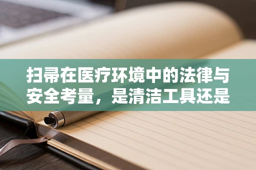 扫帚在医疗环境中的法律与安全考量，是清洁工具还是潜在风险源？