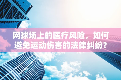 网球场上的医疗风险，如何避免运动伤害的法律纠纷？