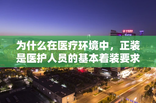 为什么在医疗环境中，正装是医护人员的基本着装要求？