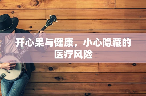 开心果与健康，小心隐藏的医疗风险