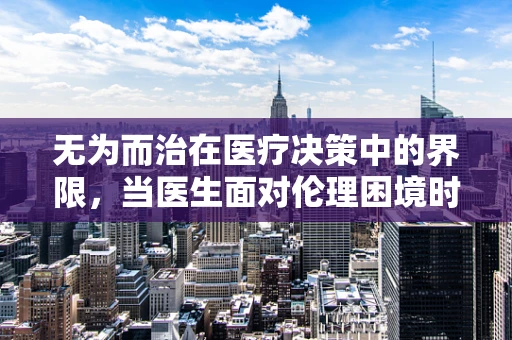 无为而治在医疗决策中的界限，当医生面对伦理困境时