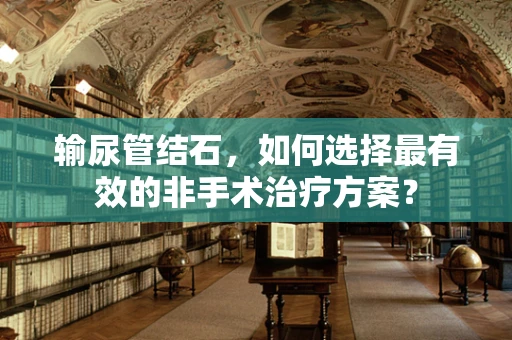 输尿管结石，如何选择最有效的非手术治疗方案？