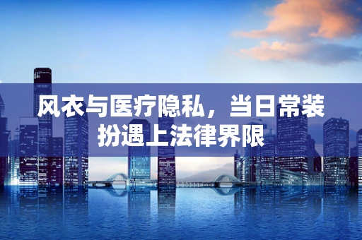 风衣与医疗隐私，当日常装扮遇上法律界限