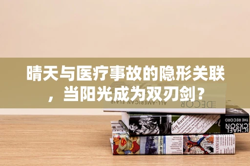 晴天与医疗事故的隐形关联，当阳光成为双刃剑？