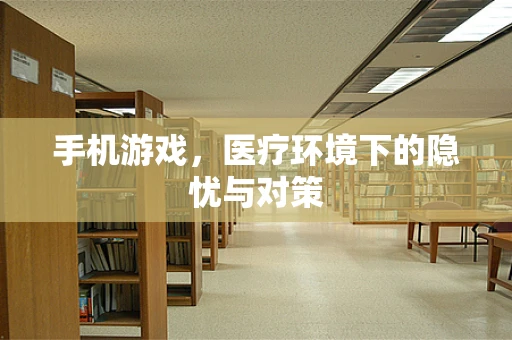 手机游戏，医疗环境下的隐忧与对策