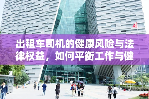 出租车司机的健康风险与法律权益，如何平衡工作与健康？