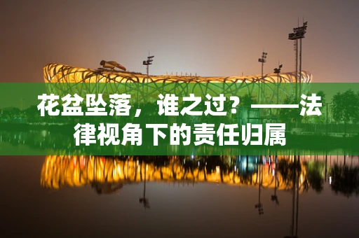 花盆坠落，谁之过？——法律视角下的责任归属