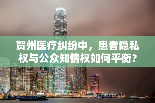 贺州医疗纠纷中，患者隐私权与公众知情权如何平衡？