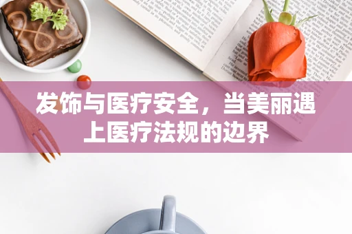 发饰与医疗安全，当美丽遇上医疗法规的边界